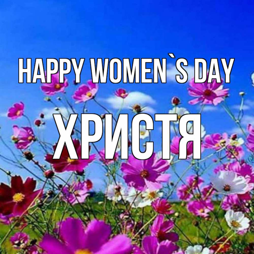 Greetings card с именем, Христя happy women`s day цветы Greetings with text for free download 